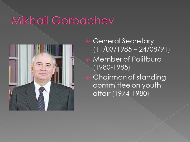 Mikhail Gorbachev General Secretary (11/03/1985 – 24/08/91) Member of Politburo (1980-1985) Chairman of standing